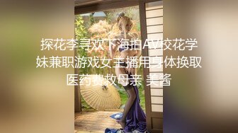 探花李寻欢下海拍AV校花学妹兼职游戏女主播用身体换取医药费救母亲 美酱