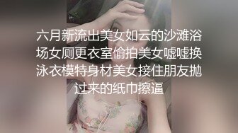 六月新流出美女如云的沙滩浴场女厕更衣室偷拍美女嘘嘘换泳衣模特身材美女接住朋友抛过来的纸巾擦逼