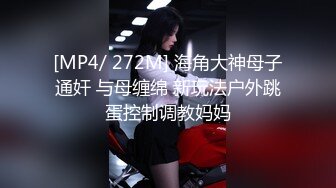 [MP4/ 272M] 海角大神母子通奸 与母缠绵 新玩法户外跳蛋控制调教妈妈