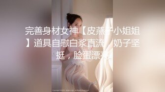 完善身材女神【皮燕子小姐姐】道具自慰白浆直流，奶子坚挺，脸蛋漂亮