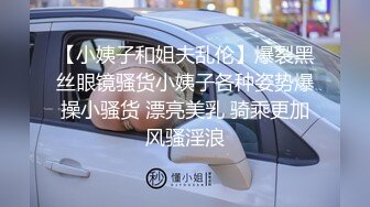 【小姨子和姐夫乱伦】爆裂黑丝眼镜骚货小姨子各种姿势爆操小骚货 漂亮美乳 骑乘更加风骚淫浪