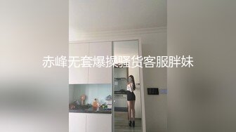 赤峰无套爆操骚货客服胖妹