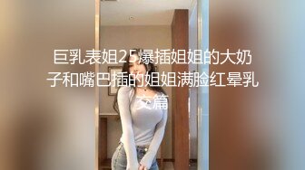 巨乳表姐25爆插姐姐的大奶子和嘴巴插的姐姐满脸红晕乳交篇