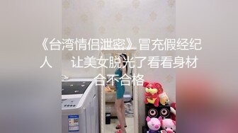 《台湾情侣泄密》冒充假经纪人❤️让美女脱光了看看身材合不合格