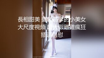 長相甜美 聲音超爹的小美女大尺度視頻 超大假雞雞瘋狂插逼自慰