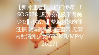 【新片速遞】 ✿扣扣传媒✿ FSOG078 超顶校花极下海美少女▌小敏儿▌萝莉嫩妹肉体还债 明媚眼眸顶撞蜜穴 无套内射清纯少女[630MB/MP4/26:17]