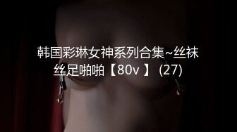 韩国彩琳女神系列合集~丝袜丝足啪啪【80v 】 (27)