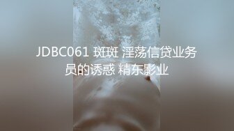 JDBC061 斑斑 淫荡信贷业务员的诱惑 精东影业