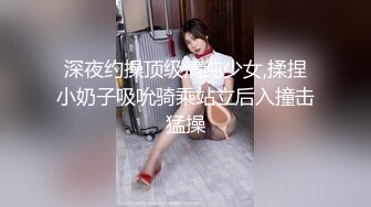 深夜约操顶级清纯少女,揉捏小奶子吸吮骑乘站立后入撞击猛操