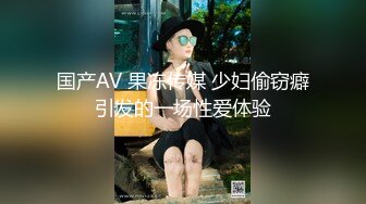 国产AV 果冻传媒 少妇偷窃癖引发的一场性爱体验