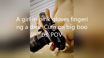 A girl in pink gloves fingering a dick. Cum on big boobs. POV