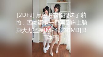 [2DF2] 黑色卫衣长腿妹子啪啪，舌吻调情一番再到床上骑乘大力猛操[MP4/230MB][BT种子]