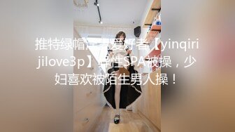 推特绿帽淫妻爱好者【yinqirijilove3p】异性SPA被操，少妇喜欢被陌生男人操！