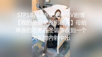 STP18713 国产自制AV剧情【我的圣诞女友机器人】母胎单身的宅男在圣诞节收到一个大礼物内射中出