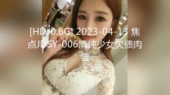 [HD/0.6G] 2023-04-13 焦点JDSY-006清纯少女欠债肉尝