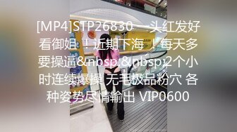 [MP4]STP26830 一头红发好看御姐 ！近期下海 ！每天多要操逼&nbsp;&nbsp;2个小时连续爆操 无毛极品粉穴 各种姿势尽情输出 VIP0600