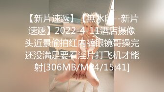 【新片速遞】【無水印--新片速遞】2022-4-11酒店摄像头近景偷拍红内裤眼镜哥操完还没满足要看淫片打飞机才能射[306MB/MP4/15:41]