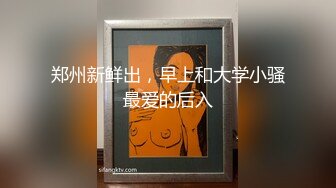 郑州新鲜出，早上和大学小骚最爱的后入