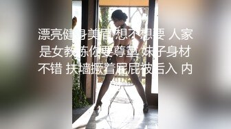 漂亮健身美眉 想不想要 人家是女教练你要尊重 妹子身材不错 扶墙撅着屁屁被后入 内射