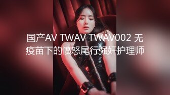 国产AV TWAV TWAV002 无疫苗下的愤怒尾行强奸护理师