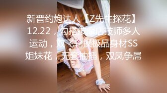 新晋约炮达人【Z先生探花】12.22，勾搭按摩店技师多人运动，双飞轮操极品身材SS姐妹花，无套抽插，双凤争屌.