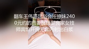 翻车王伟哥足浴会所撩妹2400元约的贤妻良母型良家女技师宾馆开房无套内射出白浆