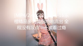 [MP4/2.46G]2023-4-16乐橙精品多对情侣啪啪流出 全程没有尿点，一次看过瘾