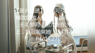 【新片速遞】极品可欣学妹，精致的美人胚子❤️厕所大战，无毛萝莉，粉穴坐在洗手台上，狠狠啪爽她！[147M/MP4/04:27]