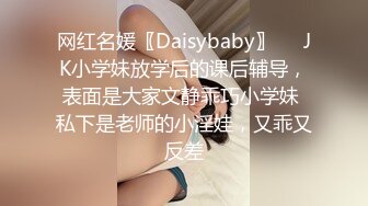 网红名媛〖Daisybaby〗❤️JK小学妹放学后的课后辅导，表面是大家文静乖巧小学妹 私下是老师的小淫娃，又乖又反差