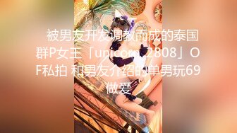 ✨被男友开发调教而成的泰国群P女王「unicorn_2808」OF私拍 和男友介绍的单男玩69做爱