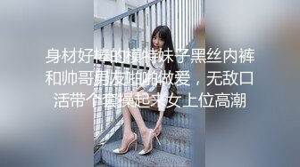 身材好棒的模特妹子黑丝内裤和帅哥男友啪啪做爱，无敌口活带个套操起来女上位高潮