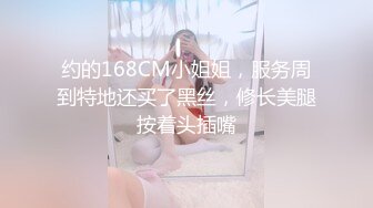 约的168CM小姐姐，服务周到特地还买了黑丝，修长美腿按着头插嘴