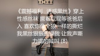 《震撼福利✨诱惑黑丝》穿上性感丝袜 撅着屁屁等爸爸后入 喜欢你像个狼一样的撕烂我黑丝狠狠的操我 让我声嘶力竭的喊叫 (8)