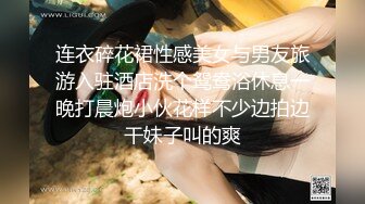 连衣碎花裙性感美女与男友旅游入驻酒店洗个鸳鸯浴休息一晚打晨炮小伙花样不少边拍边干妹子叫的爽