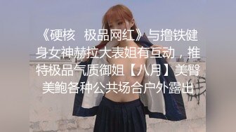 《硬核✿极品网红》与撸铁健身女神赫拉大表姐有互动，推特极品气质御姐【八月】美臀美鲍各种公共场合户外露出