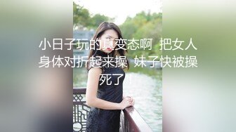 小日子玩的真变态啊  把女人身体对折起来操  妹子快被操死了！