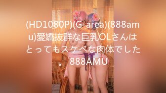 (HD1080P)(G-area)(888amu)愛嬌抜群な巨乳OLさんはとってもスケベな肉体でした。 888AMU