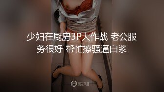 少妇在厨房3P大作战 老公服务很好 帮忙擦骚逼白浆