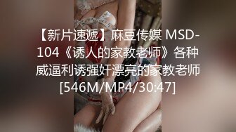 【新片速遞】麻豆传媒 MSD-104《诱人的家教老师》各种威逼利诱强奸漂亮的家教老师[546M/MP4/30:47]