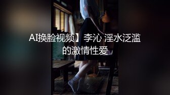 AI换脸视频】李沁 淫水泛滥的激情性爱