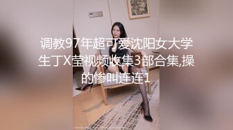 调教97年超可爱沈阳女大学生丁X莹视频收集3部合集,操的惨叫连连1