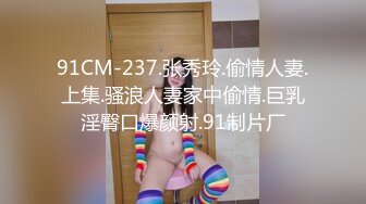 91CM-237.张秀玲.偷情人妻.上集.骚浪人妻家中偷情.巨乳淫臀口爆颜射.91制片厂