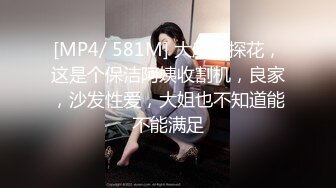 [MP4/ 581M] 大魔王探花，这是个保洁阿姨收割机，良家，沙发性爱，大姐也不知道能不能满足