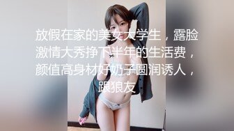 放假在家的美女大学生，露脸激情大秀挣下半年的生活费，颜值高身材好奶子圆润诱人，跟狼友