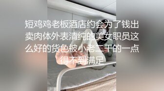 短鸡鸡老板酒店约会为了钱出卖肉体外表清纯的美女职员这么好的货色被小老二干的一点得不到满足