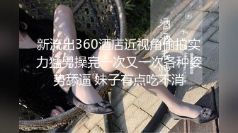 新流出360酒店近视角偷拍实力猛男操完一次又一次各种姿势舔逼 妹子有点吃不消