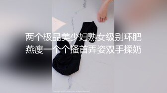 两个极品美少妇熟女级别环肥燕瘦一个个搔首弄姿双手揉奶