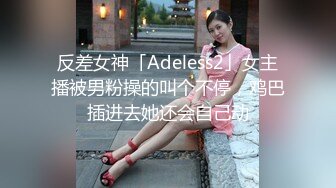 反差女神「Adeless2」女主播被男粉操的叫个不停，鸡巴插进去她还会自己动