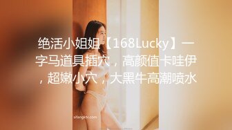 绝活小姐姐【168Lucky】一字马道具插穴，高颜值卡哇伊，超嫩小穴，大黑牛高潮喷水