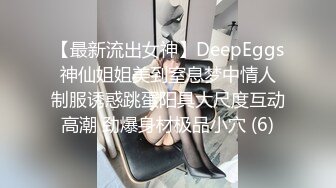 【最新流出女神】DeepEggs 神仙姐姐美到窒息梦中情人 制服诱惑跳蛋阳具大尺度互动高潮 劲爆身材极品小穴 (6)